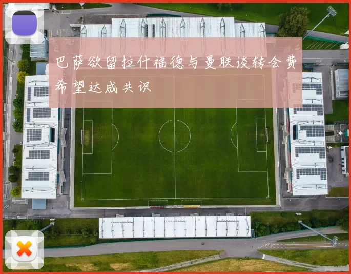 巴萨欲留拉什福德与曼联谈转会费希望达成共识